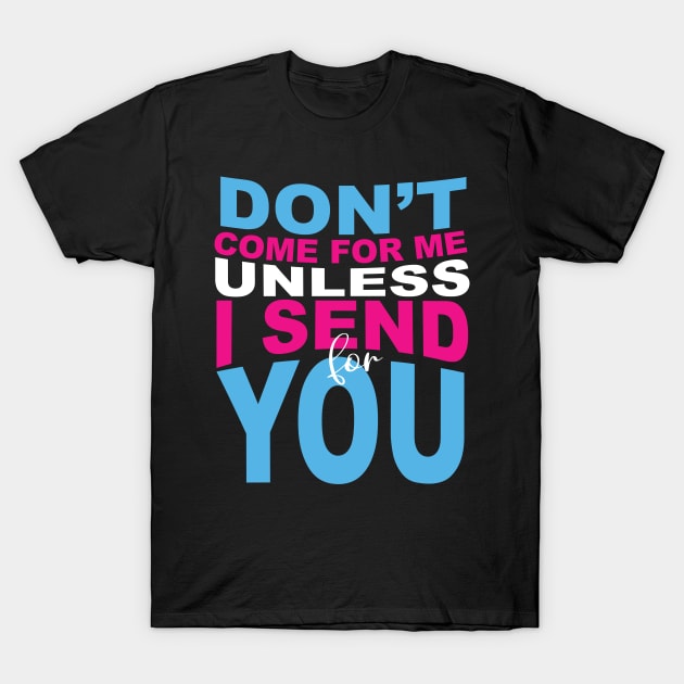 Don't Come For Me Unless I Send For You T-Shirt by blackartmattersshop